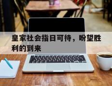 开云体育官方网站-皇家社会指日可待，盼望胜利的到来的简单介绍