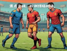 开云平台-欧预赛焦点战，双方球队势均力敌的简单介绍